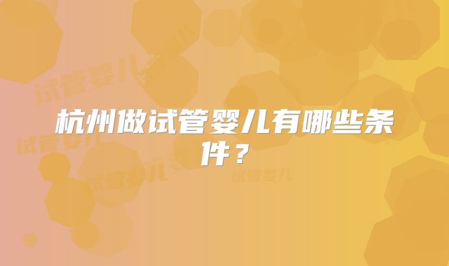 杭州做试管婴儿有哪些条件？
