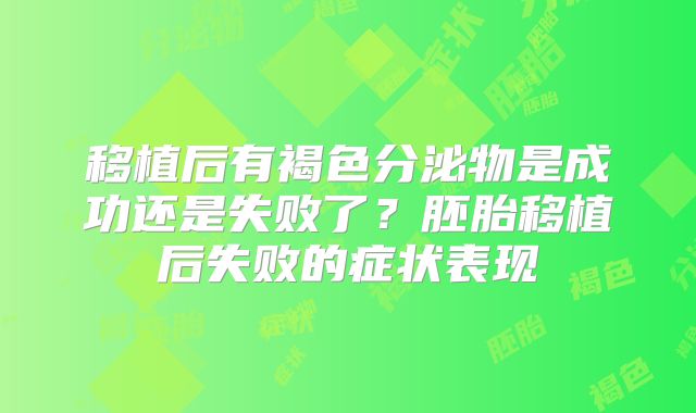 移植后有褐色分泌物是成功还是失败了？胚胎移植后失败的症状表现
