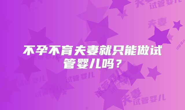 不孕不育夫妻就只能做试管婴儿吗？