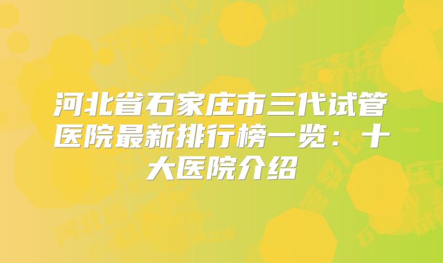 河北省石家庄市三代试管医院最新排行榜一览:十大医院介绍