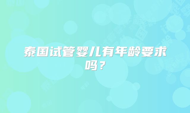 泰国试管婴儿有年龄要求吗？