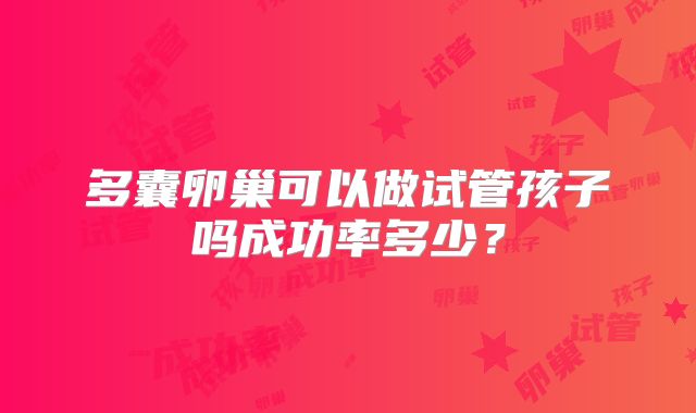 多囊卵巢可以做试管孩子吗成功率多少?