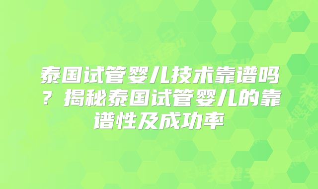 泰国试管婴儿技术靠谱吗?揭秘泰国试管婴儿的靠谱性及成功率