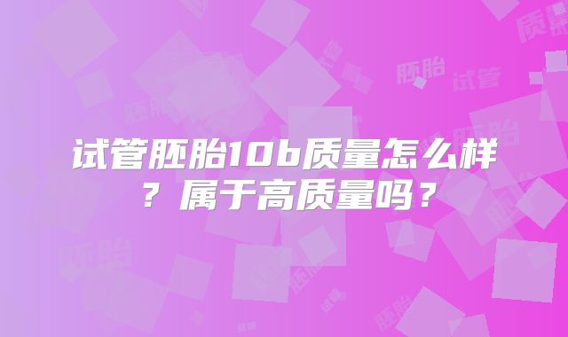 试管胚胎10b质量怎么样？属于高质量吗？