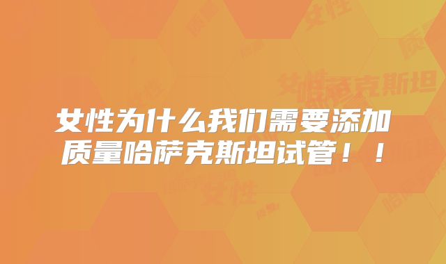 女性为什么我们需要添加质量哈萨克斯坦试管！！