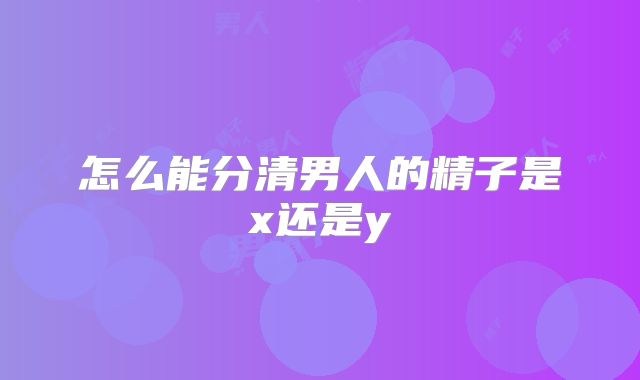怎么能分清男人的精子是x还是y