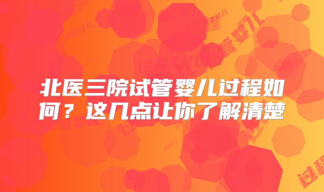 北医三院试管婴儿过程如何?这几点让你了解清楚