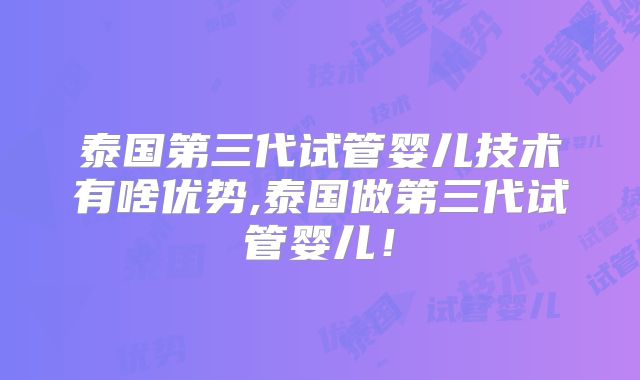 泰国第三代试管婴儿技术有啥优势,泰国做第三代试管婴儿!