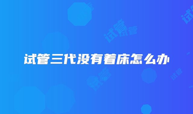 试管三代没有着床怎么办