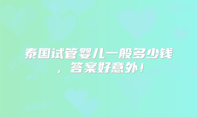 泰国试管婴儿一般多少钱,答案好意外!