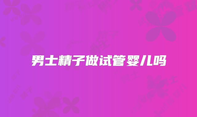 男士精子做试管婴儿吗