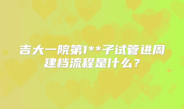 吉大一院第1**子试管进周建档流程是什么？
