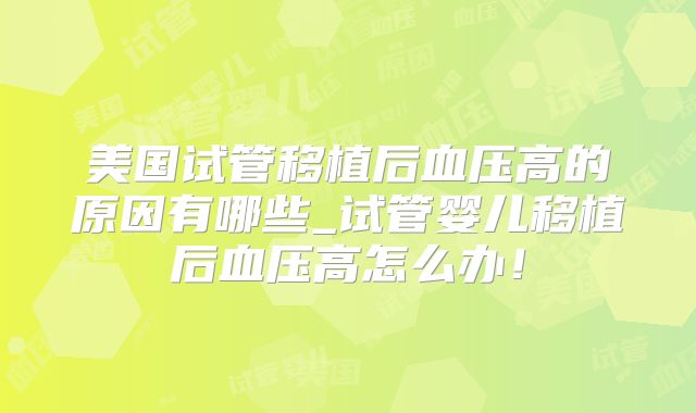 美国试管移植后血压高的原因有哪些_试管婴儿移植后血压高怎么办！