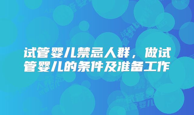 试管婴儿禁忌人群,做试管婴儿的条件及准备工作