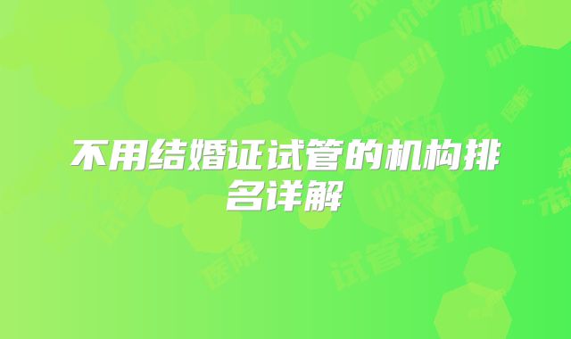 不用结婚证试管的机构排名详解