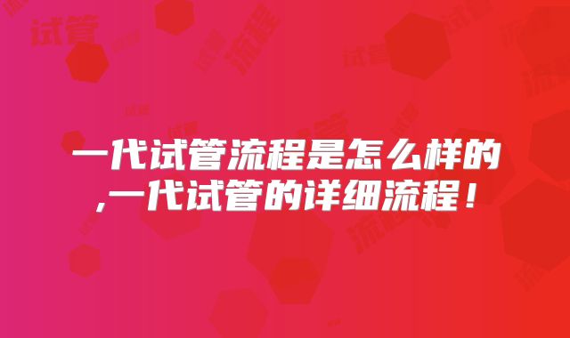 一代试管流程是怎么样的,一代试管的详细流程！