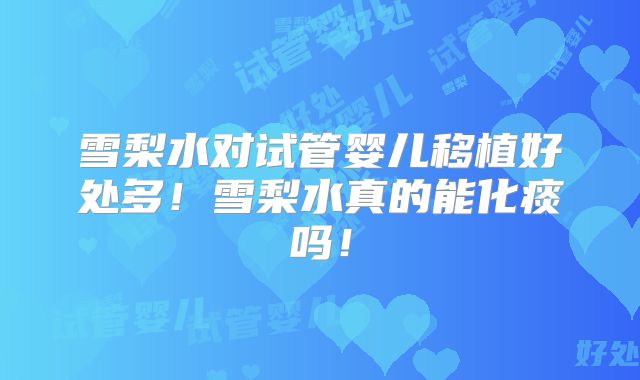 雪梨水对试管婴儿移植好处多!雪梨水真的能化痰吗!
