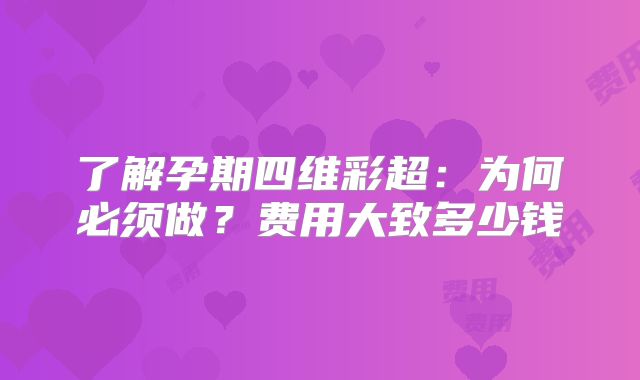 了解孕期四维彩超：为何必须做？费用大致多少钱