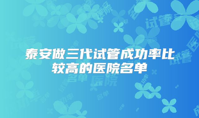 泰安做三代试管成功率比较高的医院名单