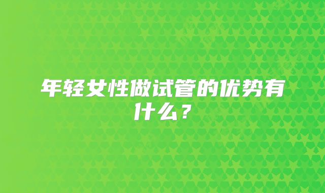 年轻女性做试管的优势有什么?
