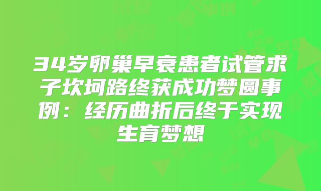 34岁卵巢早衰患者试管求子坎坷路终获成功梦圆事例：经历曲折后终于实现生育梦想