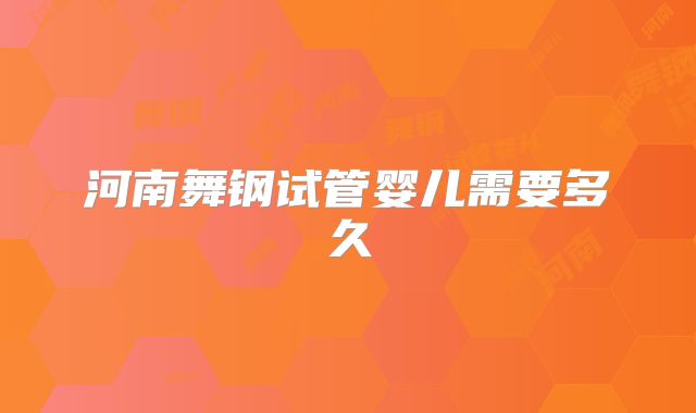 河南舞钢试管婴儿需要多久