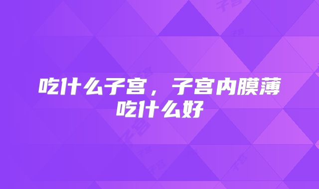 吃什么子宫，子宫内膜薄吃什么好