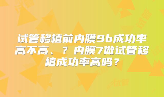 试管移植前内膜9b成功率高不高、？内膜7做试管移植成功率高吗？
