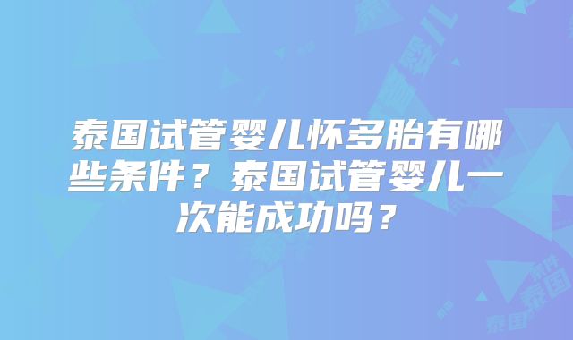 泰国试管婴儿怀多胎有哪些条件?泰国试管婴儿一次能成功吗?