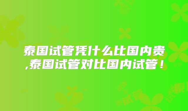 泰国试管凭什么比国内贵,泰国试管对比国内试管！