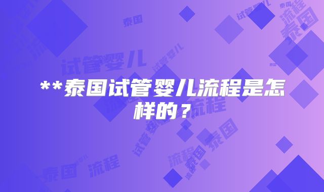 **泰国试管婴儿流程是怎样的？