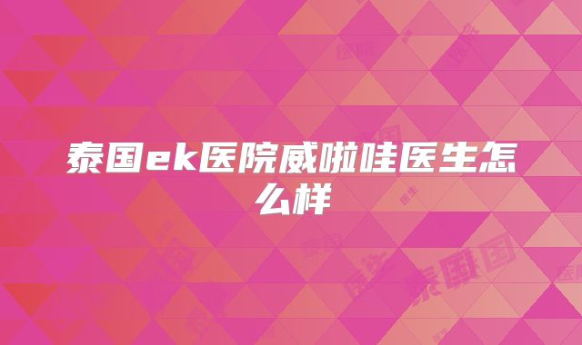 泰国ek医院威啦哇医生怎么样