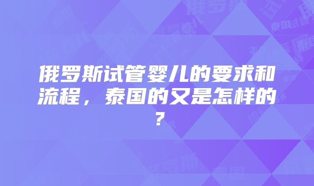 俄罗斯试管婴儿的要求和流程，泰国的又是怎样的？
