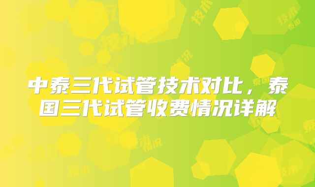 中泰三代试管技术对比，泰国三代试管收费情况详解
