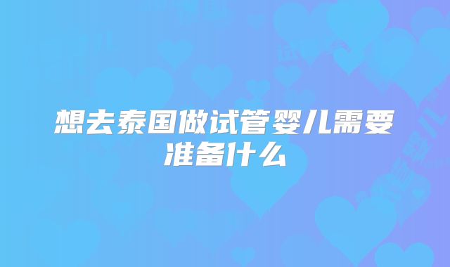 想去泰国做试管婴儿需要准备什么