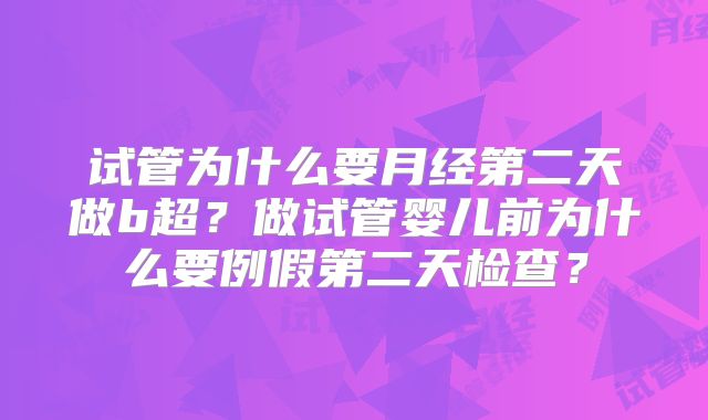 试管为什么要月经第二天做b超？做试管婴儿前为什么要例假第二天检查？