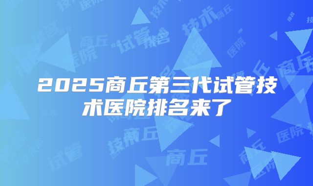 2025商丘第三代试管技术医院排名来了