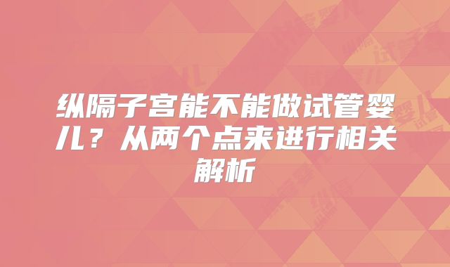 纵隔子宫能不能做试管婴儿？从两个点来进行相关解析