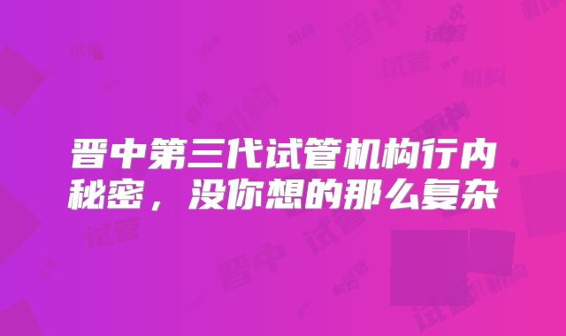 晋中第三代试管机构行内秘密，没你想的那么复杂