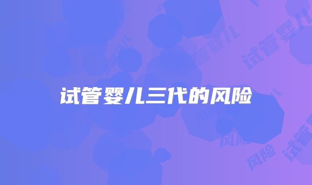 试管婴儿三代的风险