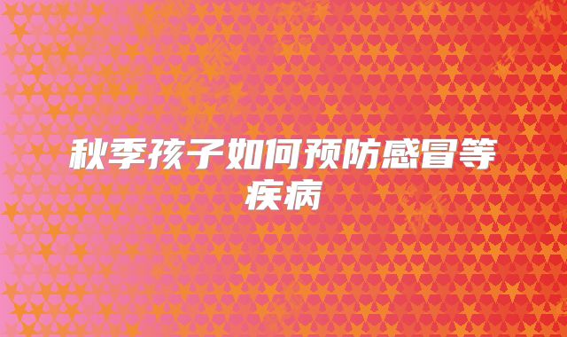 秋季孩子如何预防感冒等疾病