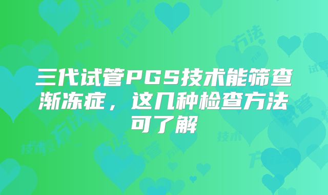 三代试管PGS技术能筛查渐冻症，这几种检查方法可了解