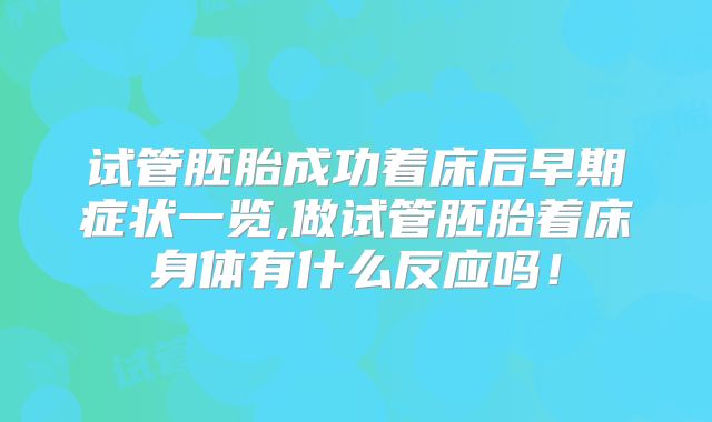 试管胚胎成功着床后早期症状一览,做试管胚胎着床身体有什么反应吗!