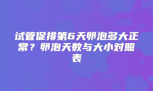 试管促排第6天卵泡多大正常？卵泡天数与大小对照表