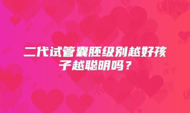 二代试管囊胚级别越好孩子越聪明吗?