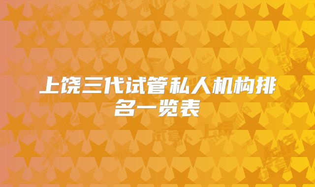上饶三代试管私人机构排名一览表