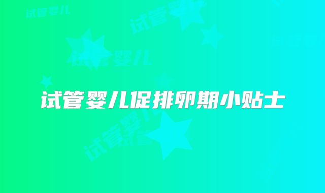 试管婴儿促排卵期小贴士