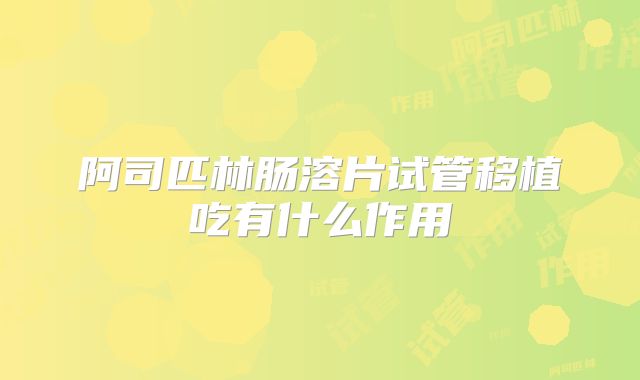 阿司匹林肠溶片试管移植吃有什么作用