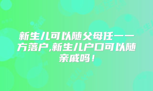 新生儿可以随父母任一一方落户,新生儿户口可以随亲戚吗!