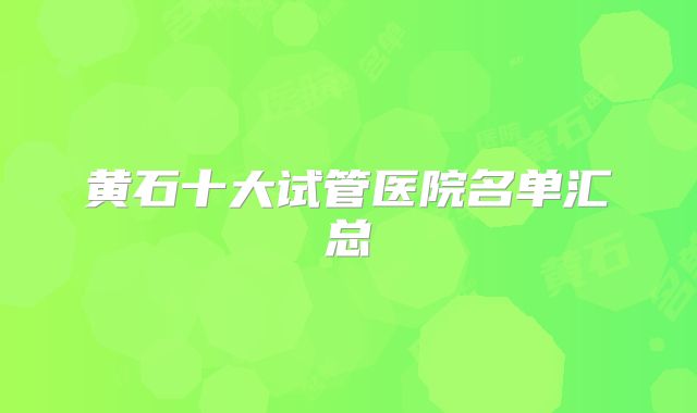 黄石十大试管医院名单汇总